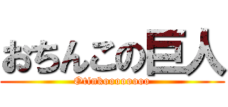 おちんこの巨人 (Otinkoooooooo)