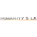 ＨＵＭＡＮＩＴＹ'Ｓ ＬＡＳＴ ＨＯＰＥ (HUMANITY'S LAST HOPE)