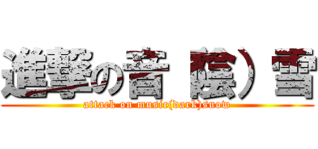 進撃の音（陰）雪 (attack on music(dark)snow)