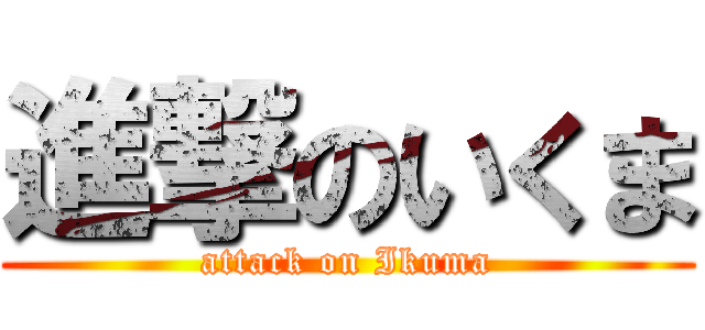 進撃のいくま (attack on Ikuma)