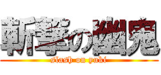 斬撃の幽鬼 (slash on yuki)