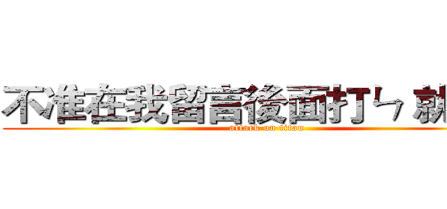 不准在我留言後面打ㄣ 就是醬 (attack on titan)