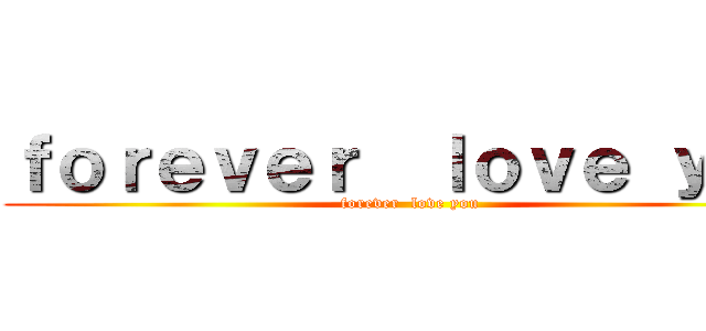 ｆｏｒｅｖｅｒ  ｌｏｖｅ ｙｏｕ (forever  love you)