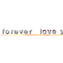 ｆｏｒｅｖｅｒ  ｌｏｖｅ ｙｏｕ (forever  love you)