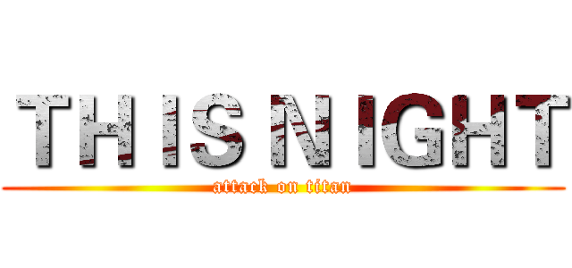 ＴＨＩＳ ＮＩＧＨＴ (attack on titan)