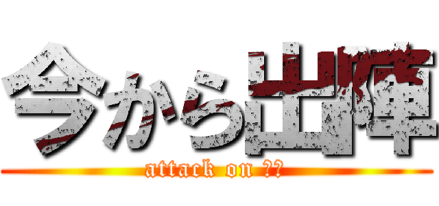 今から出陣 (attack on 陸上)