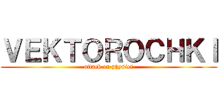 ＶＥＫＴＯＲＯＣＨＫＩ (attack on physics)