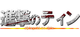 進撃のティン (shingeki no thin)
