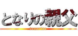 となりの親父 (tonarino)