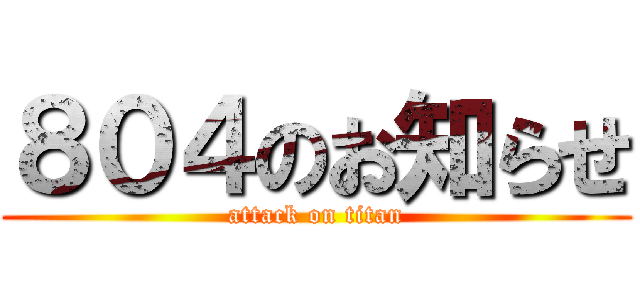 ８０４のお知らせ (attack on titan)