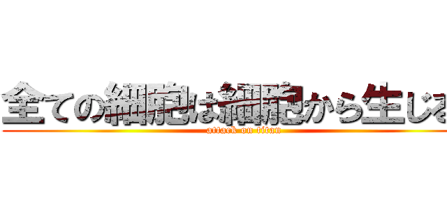 全ての細胞は細胞から生じる。 (attack on titan)