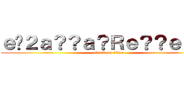 ｅ�２ａ？？ａ？Ｒｅ？？ｅ？�Ｐ (attack on titan)