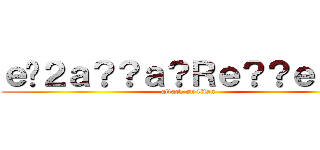 ｅ�２ａ？？ａ？Ｒｅ？？ｅ？�Ｐ (attack on titan)