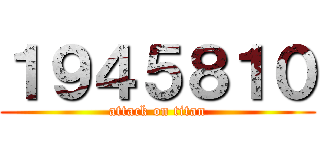 １９４５８１０ (attack on titan)