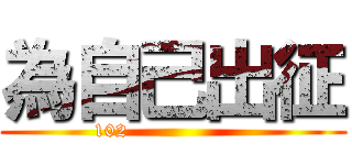 為自己出征 (102                   )