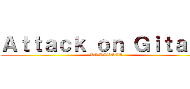 Ａｔｔａｃｋ ｏｎ Ｇｉｔａｎｓ (LE RETOUR )
