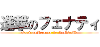 進撃のフェナティ (attack on Romano the final battle)