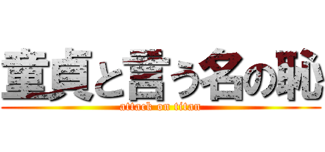童貞と言う名の恥 (attack on titan)