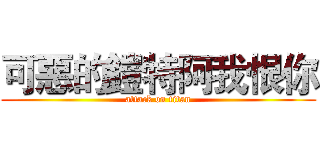 可惡的鎧特阿我恨你 (attack on titan)