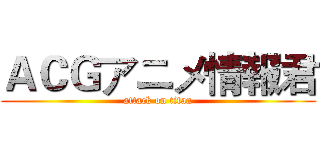 ＡＣＧアニメ情報君 (attack on titan)