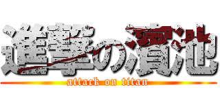 進撃の濱池 (attack on titan)