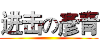 进击の彥青 ()