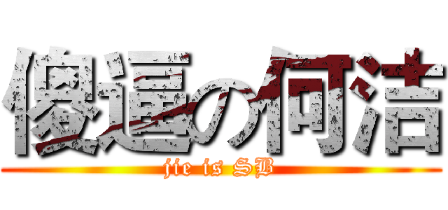 傻逼の何洁 (jie is SB)