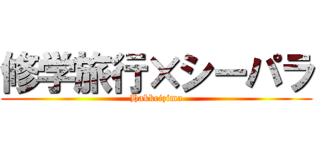 修学旅行×シーパラ (Hakkeizima)