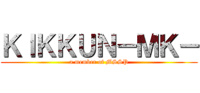 ＫＩＫＫＵＮ－ＭＫ－ (a member of MSSP)