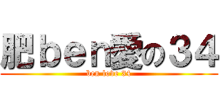 肥ｂｅｎ愛の３４ (ben love 34)