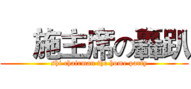     施主席の轟趴 (    shi chairman the home party)