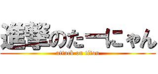 進撃のたーにゃん (attack on titan)