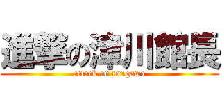 進撃の津川館長 (attack on tsugawa)