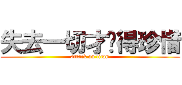 失去一切才懂得珍惜 (attack on titan)