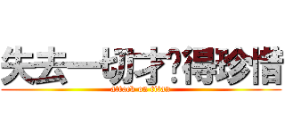 失去一切才懂得珍惜 (attack on titan)