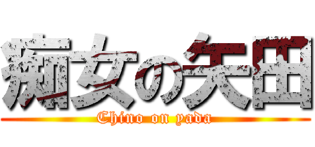 痴女の矢田 (Chino on yada)