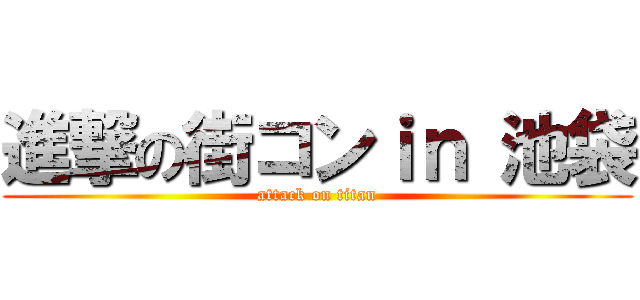 進撃の街コンｉｎ 池袋 (attack on titan)