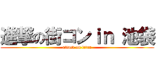 進撃の街コンｉｎ 池袋 (attack on titan)