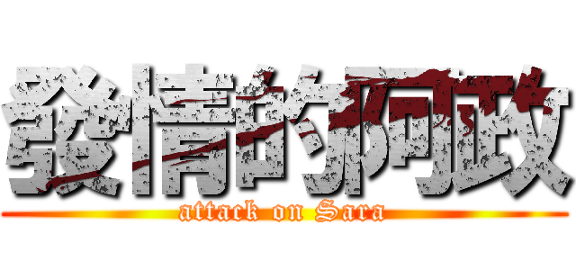 發情的阿政 (attack on Sara)