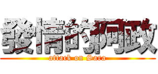 發情的阿政 (attack on Sara)