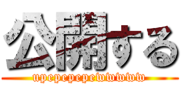 公開する (upepepepewwwww)