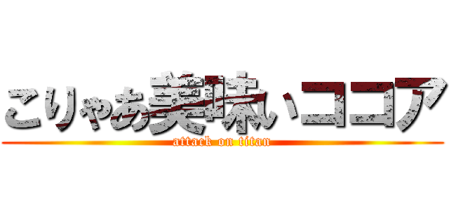 こりゃあ美味いココア (attack on titan)