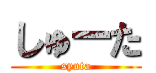 しゅーた (syuta)