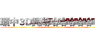 環中３Ｄ興湖哈哈哈哈哈哈哈 (attack on titan)