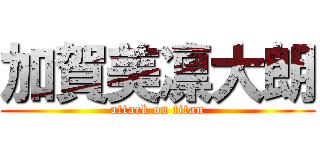 加賀美凛大朗 (attack on titan)