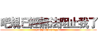 吧規已經無法阻止我了 (haojiyouhaopengyou)