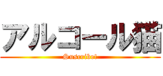 アルコール猫 (Suscribe!)
