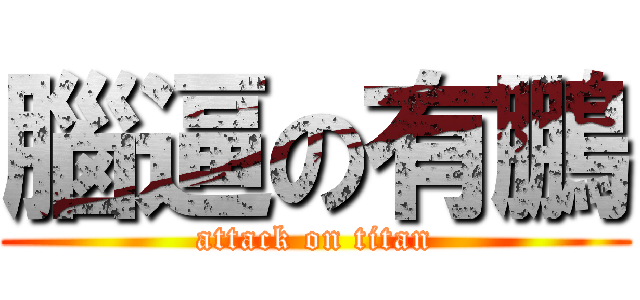 腦逼の有鵬 (attack on titan)