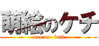 萌絵のケチ (moe no  keti)