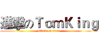 進擊のＴｏｍＫｉｎｇ (attack on titan)